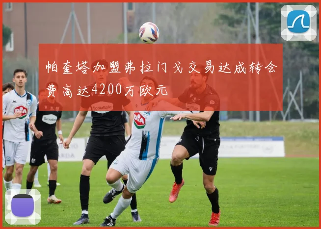 帕奎塔加盟弗拉门戈交易达成转会费高达4200万欧元