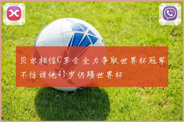 贝尔相信C罗会全力争取世界杯冠军不惊讶他41岁仍踢世界杯