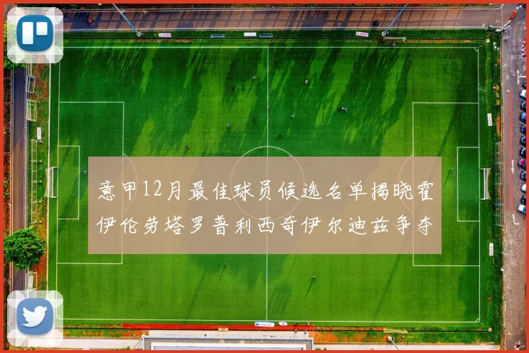 意甲12月最佳球员候选名单揭晓霍伊伦劳塔罗普利西奇伊尔迪兹争夺荣誉