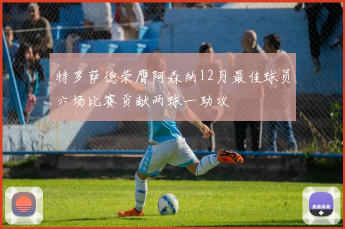 特罗萨德荣膺阿森纳12月最佳球员六场比赛贡献两球一助攻