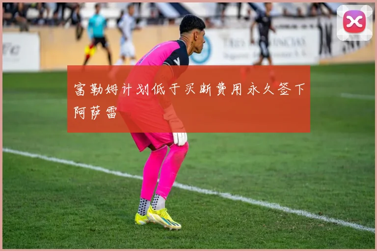 富勒姆计划低于买断费用永久签下阿萨雷