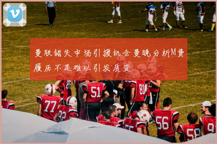 曼联错失中场引援机会曼晚分析M费履历不足难以引发质变