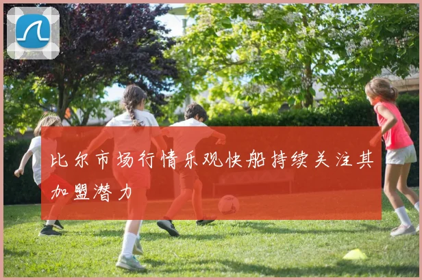 比尔市场行情乐观快船持续关注其加盟潜力