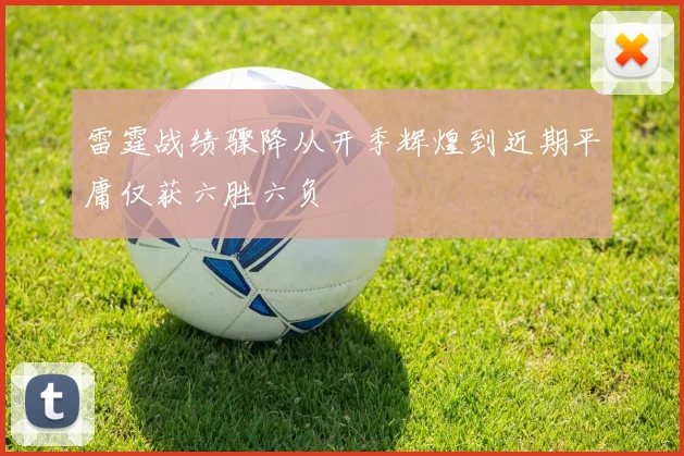 雷霆战绩骤降从开季辉煌到近期平庸仅获六胜六负