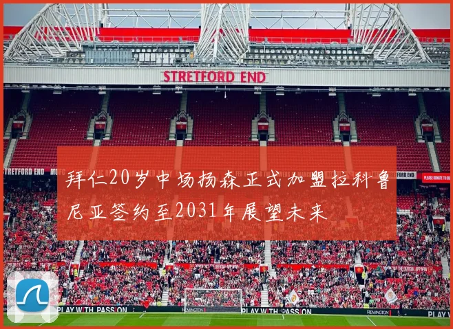 拜仁20岁中场扬森正式加盟拉科鲁尼亚签约至2031年展望未来