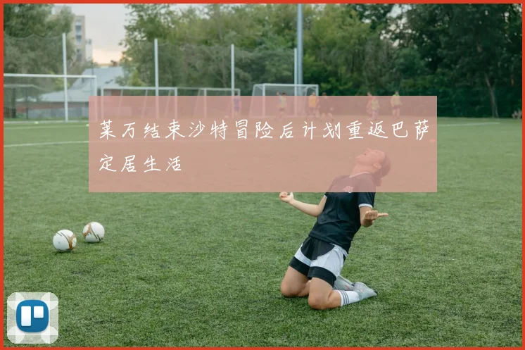 莱万结束沙特冒险后计划重返巴萨定居生活