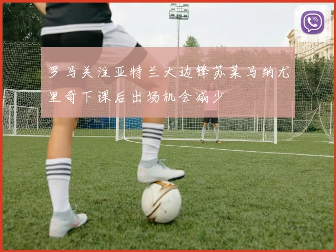 罗马关注亚特兰大边锋苏莱马纳尤里奇下课后出场机会减少