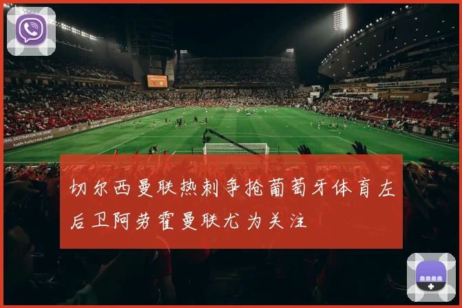 切尔西曼联热刺争抢葡萄牙体育左后卫阿劳霍曼联尤为关注